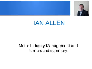 IAN ALLEN
Motor Industry Management and
turnaround summary
 