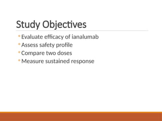 Study Objectives
◦ Evaluate efficacy of ianalumab
◦ Assess safety profile
◦ Compare two doses
◦ Measure sustained response
 
