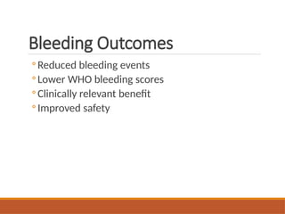 Bleeding Outcomes
◦ Reduced bleeding events
◦ Lower WHO bleeding scores
◦ Clinically relevant benefit
◦ Improved safety
 