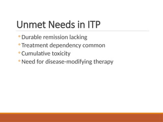 Unmet Needs in ITP
◦ Durable remission lacking
◦ Treatment dependency common
◦ Cumulative toxicity
◦ Need for disease-modifying therapy
 