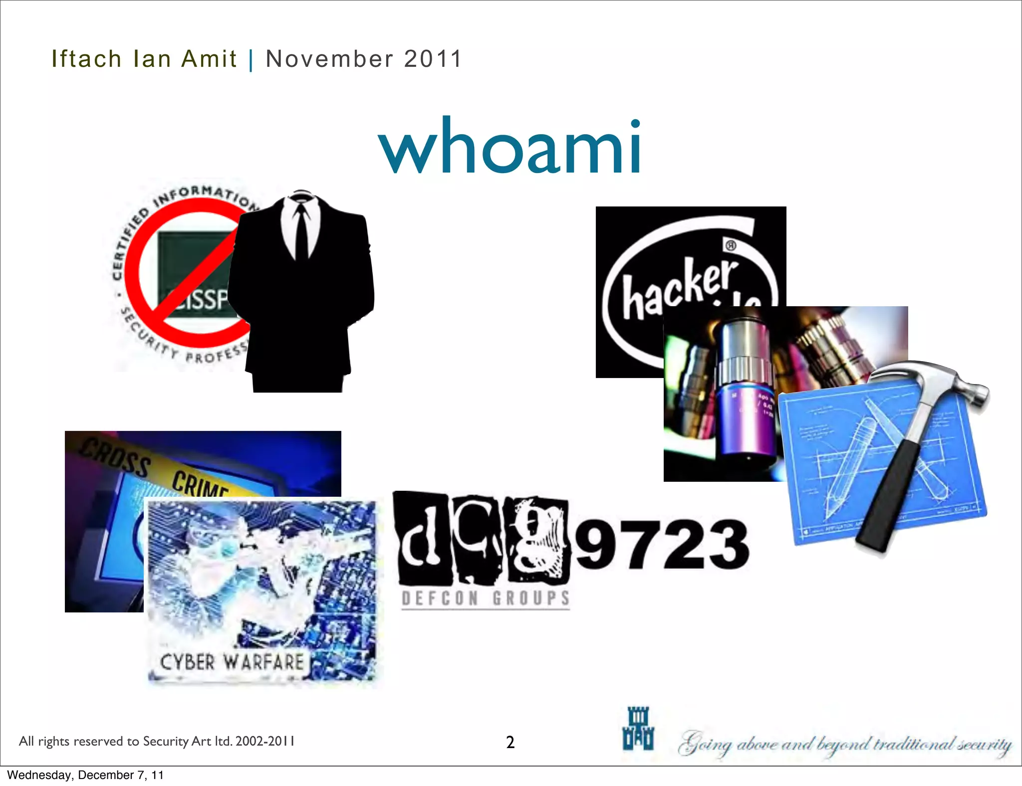Iftach Ian Amit | November 2011



                                                      whoami




 All rights reserved to Security Art ltd. 2002-2011     2
Wednesday, December 7, 11
 