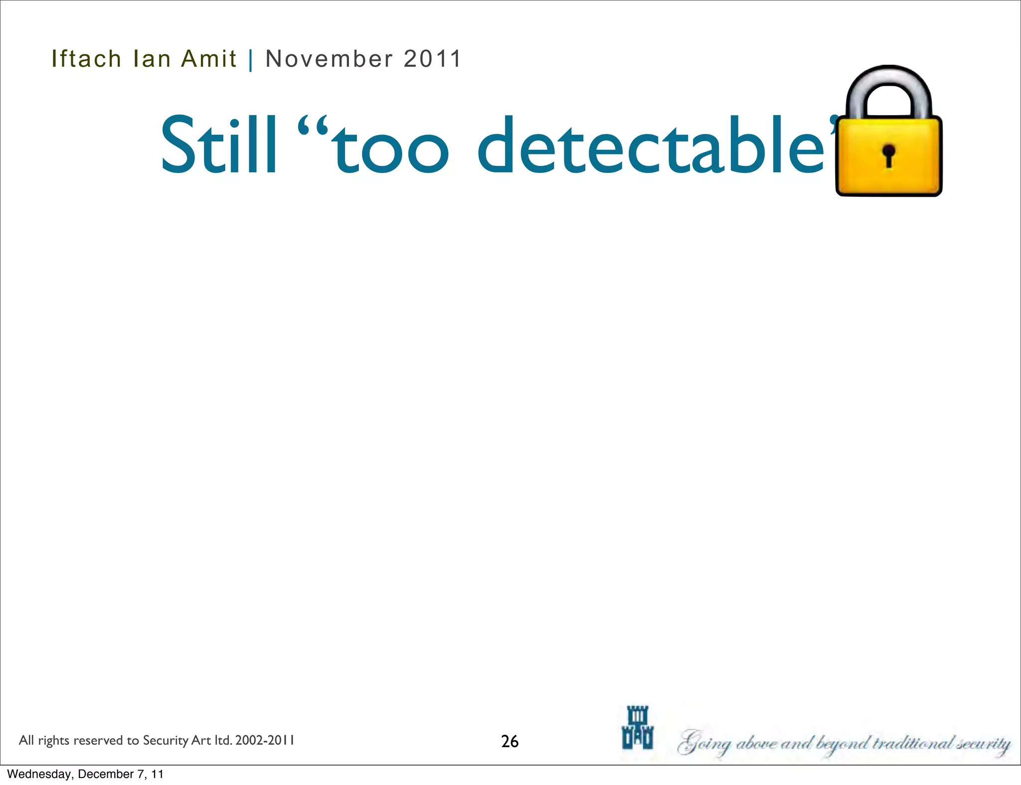 Iftach Ian Amit | November 2011



                          Still “too detectable”




 All rights reserved to Security Art ltd. 2002-2011   26
Wednesday, December 7, 11
 