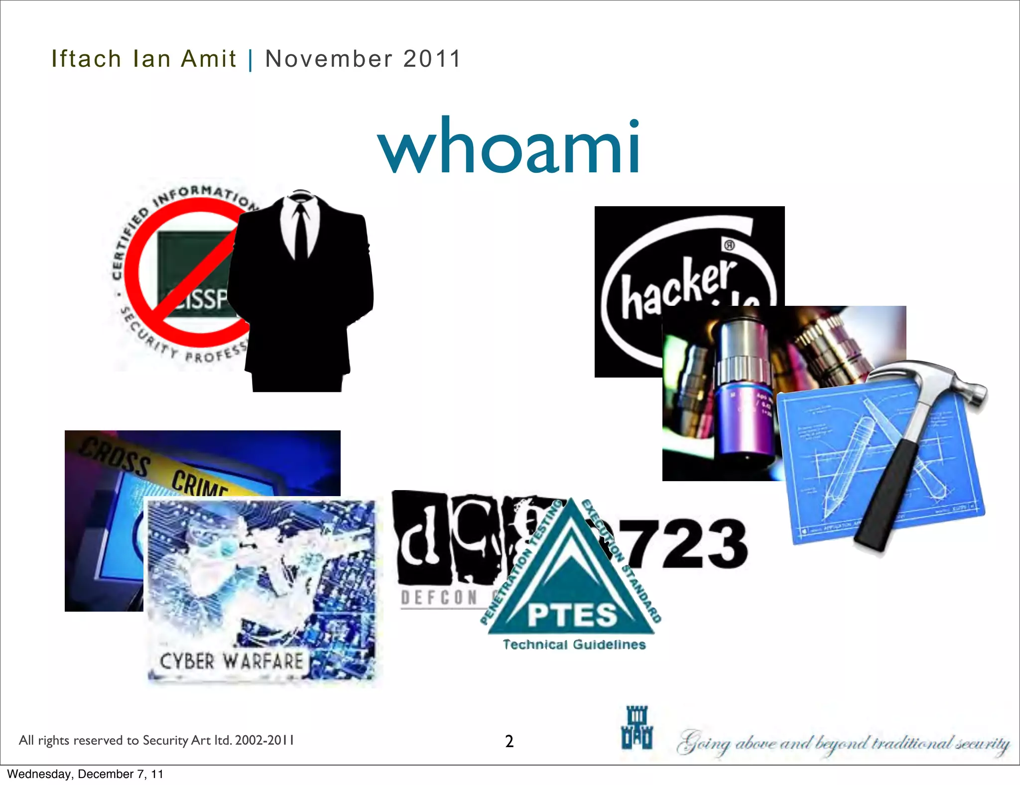 Iftach Ian Amit | November 2011



                                                      whoami




 All rights reserved to Security Art ltd. 2002-2011     2
Wednesday, December 7, 11
 