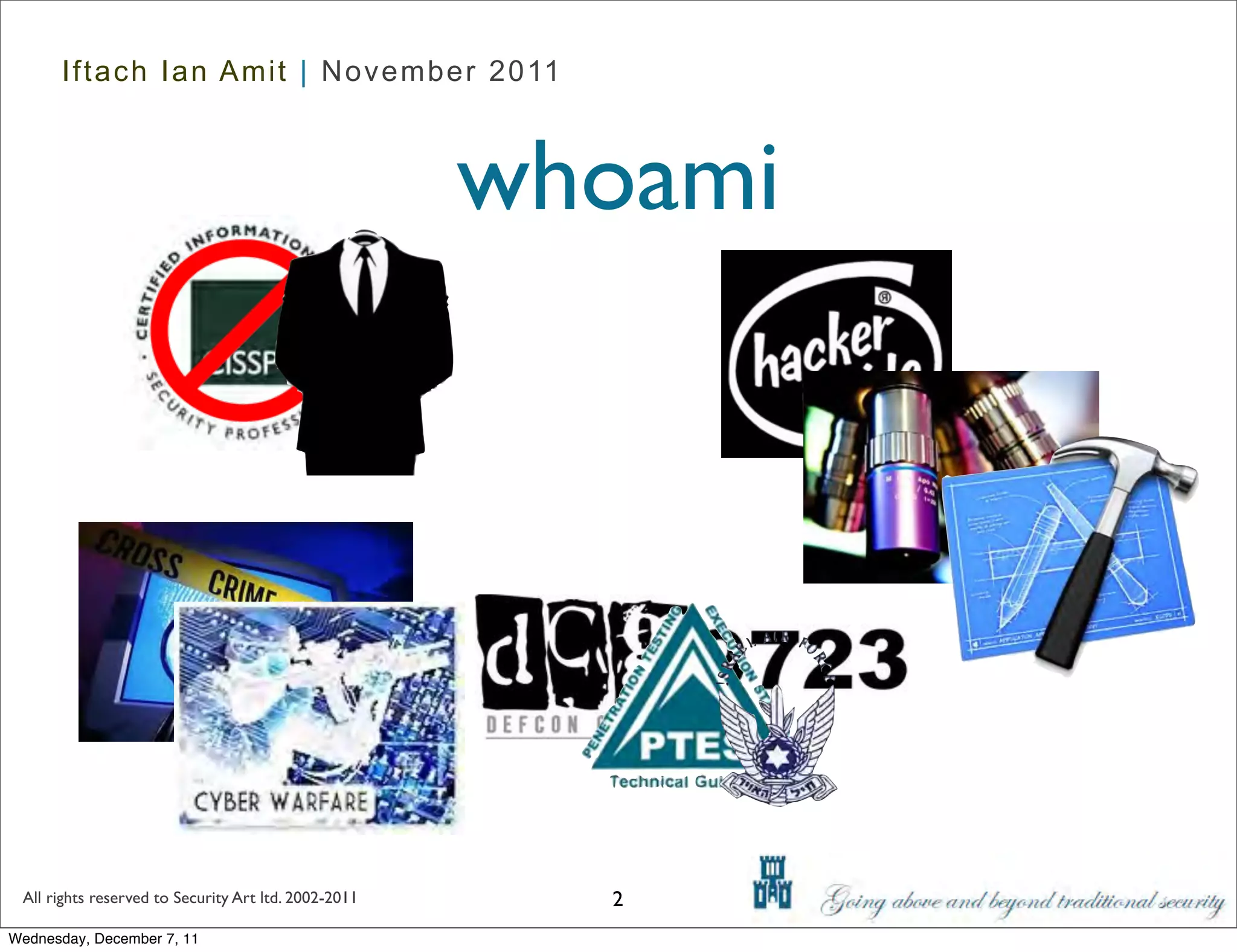 Iftach Ian Amit | November 2011



                                                      whoami




 All rights reserved to Security Art ltd. 2002-2011     2
Wednesday, December 7, 11
 