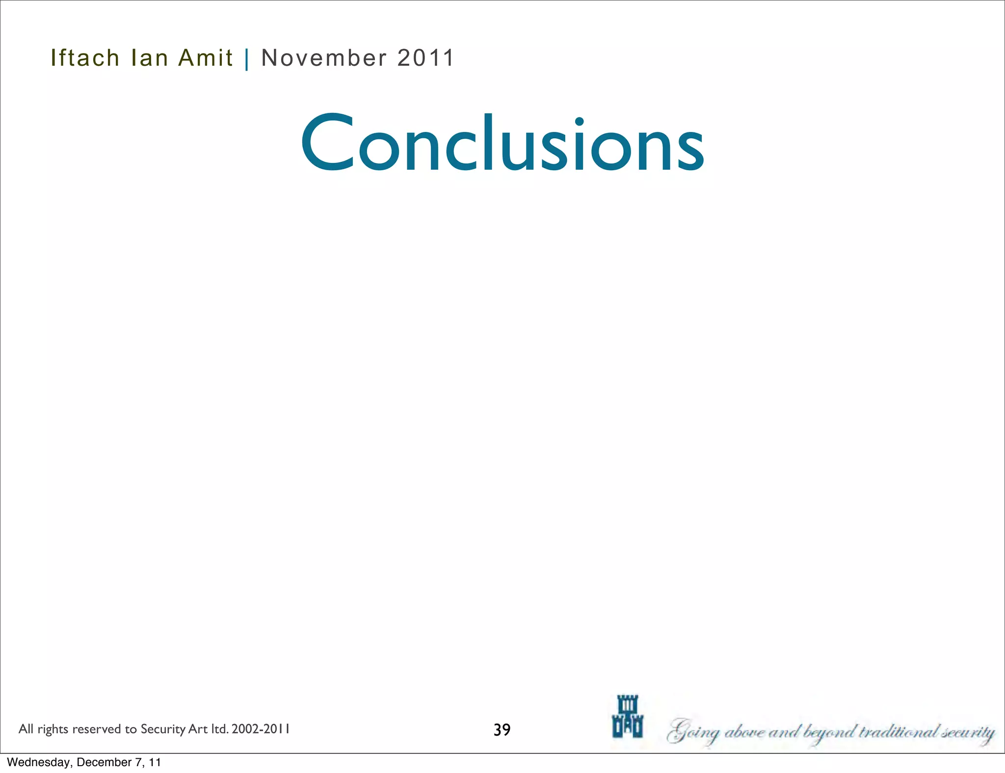 Iftach Ian Amit | November 2011



                                                      Conclusions




 All rights reserved to Security Art ltd. 2002-2011        39
Wednesday, December 7, 11
 