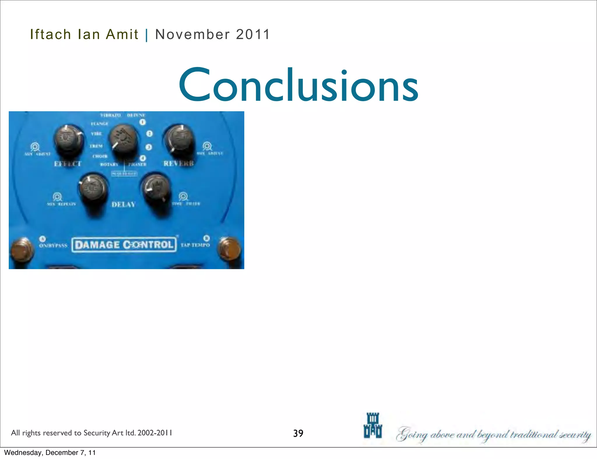 Iftach Ian Amit | November 2011



                                                      Conclusions




 All rights reserved to Security Art ltd. 2002-2011        39
Wednesday, December 7, 11
 