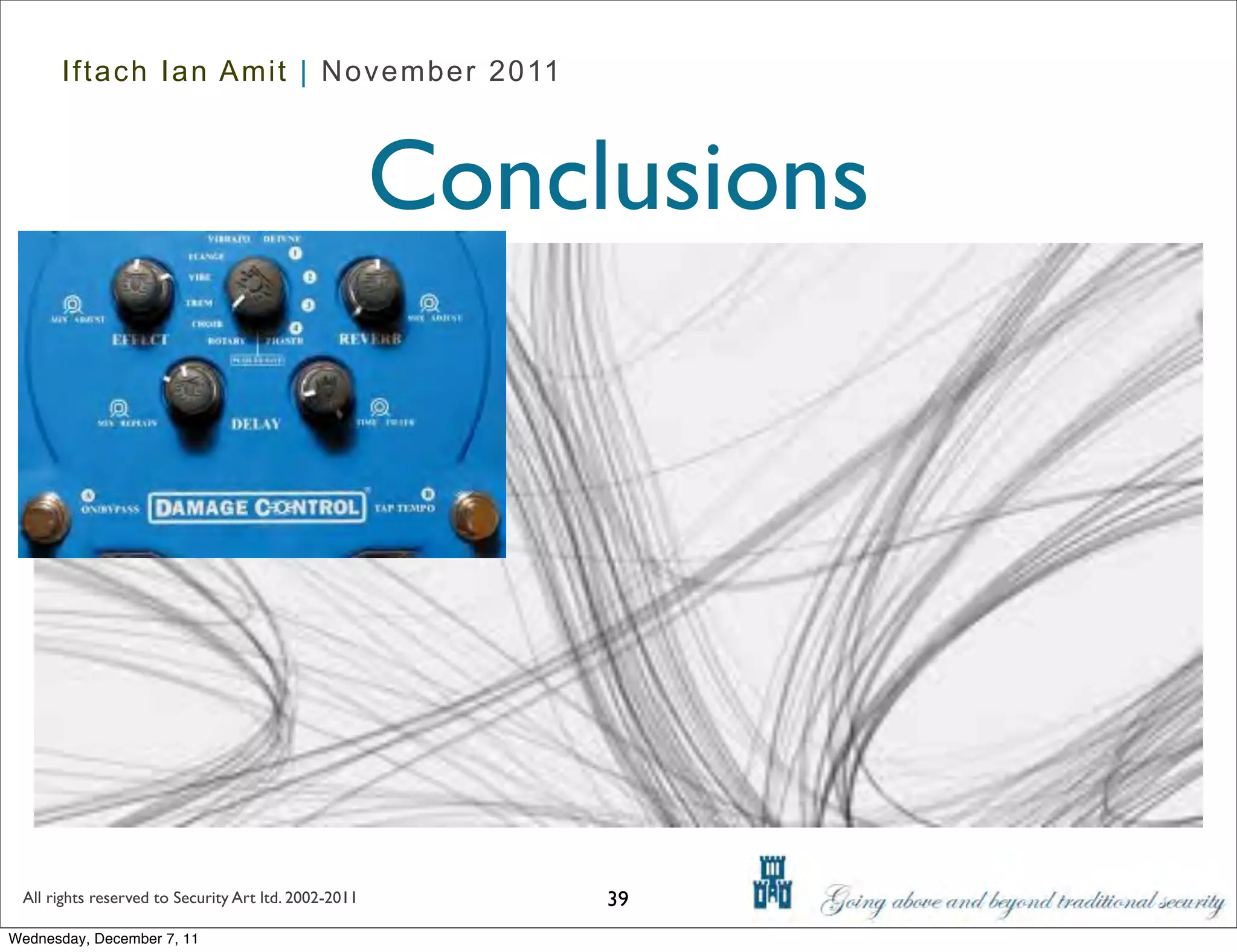 Iftach Ian Amit | November 2011



                                                      Conclusions




 All rights reserved to Security Art ltd. 2002-2011        39
Wednesday, December 7, 11
 