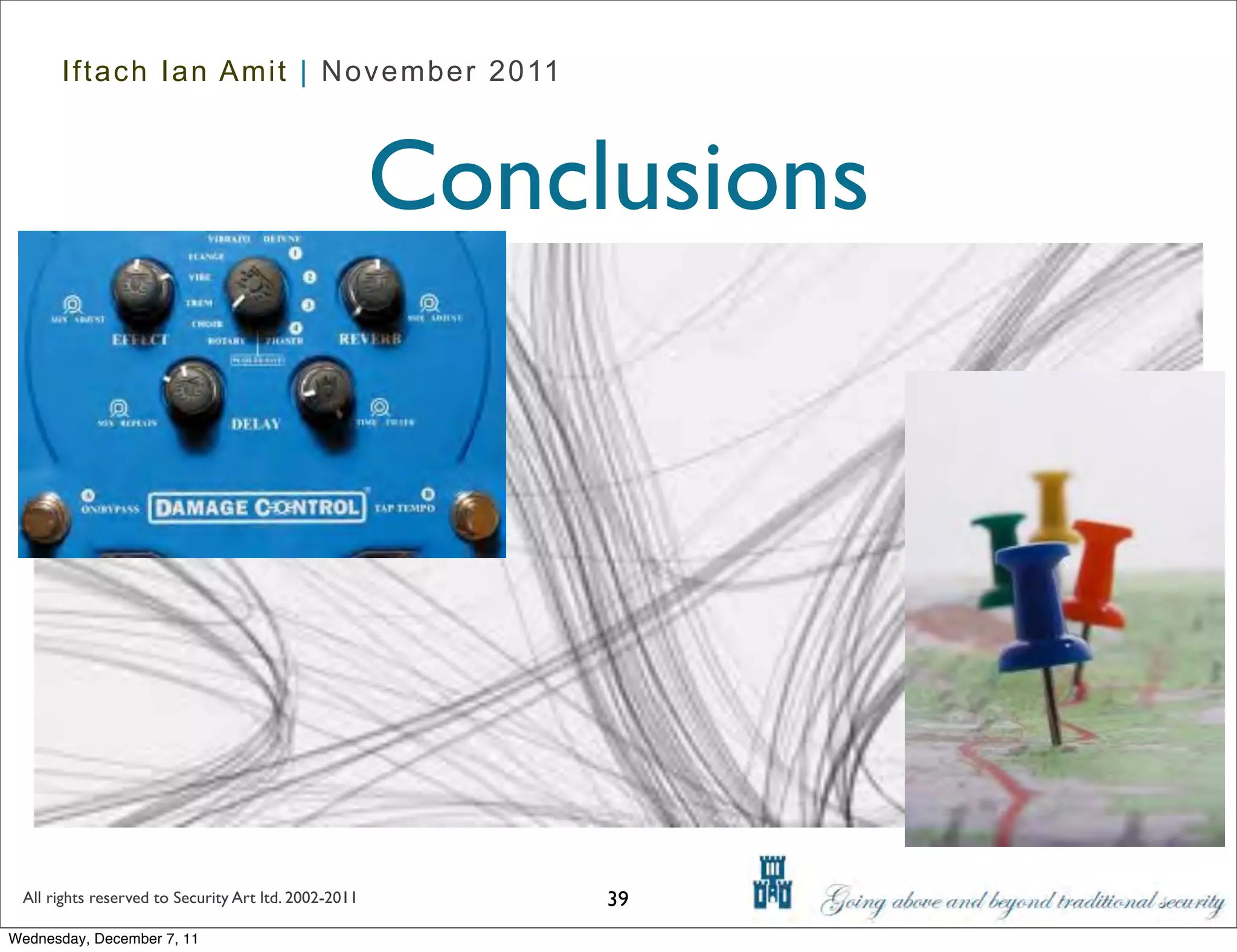 Iftach Ian Amit | November 2011



                                                      Conclusions




 All rights reserved to Security Art ltd. 2002-2011        39
Wednesday, December 7, 11
 