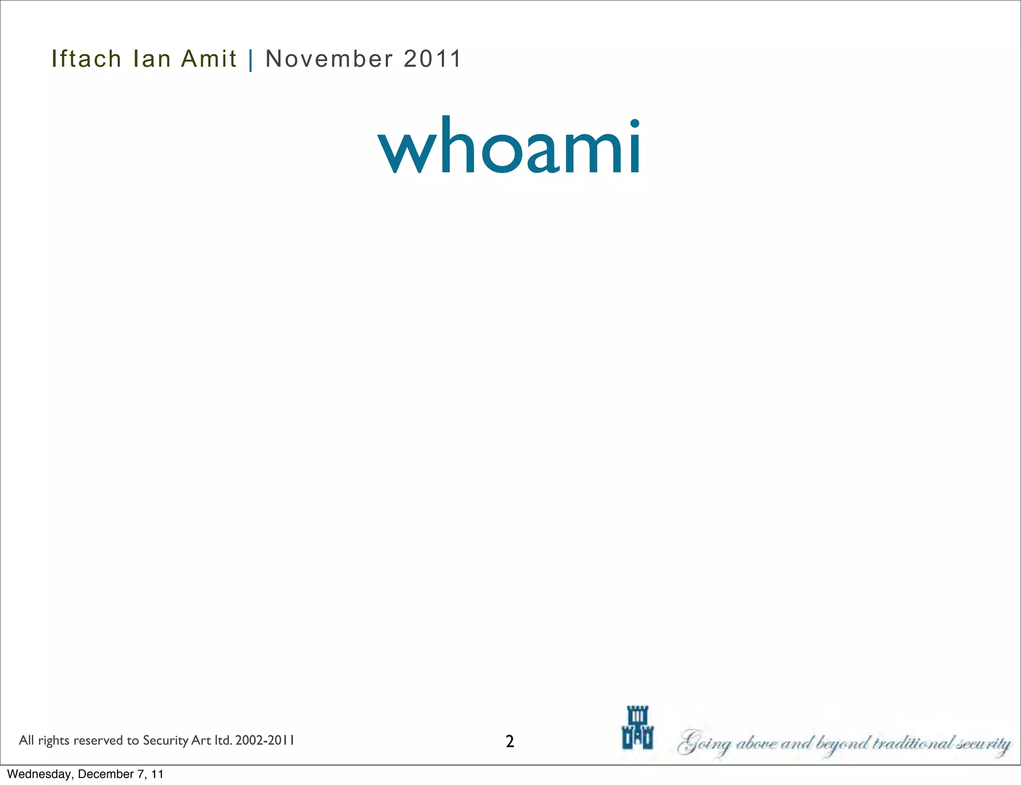 Iftach Ian Amit | November 2011



                                                      whoami




 All rights reserved to Security Art ltd. 2002-2011     2
Wednesday, December 7, 11
 