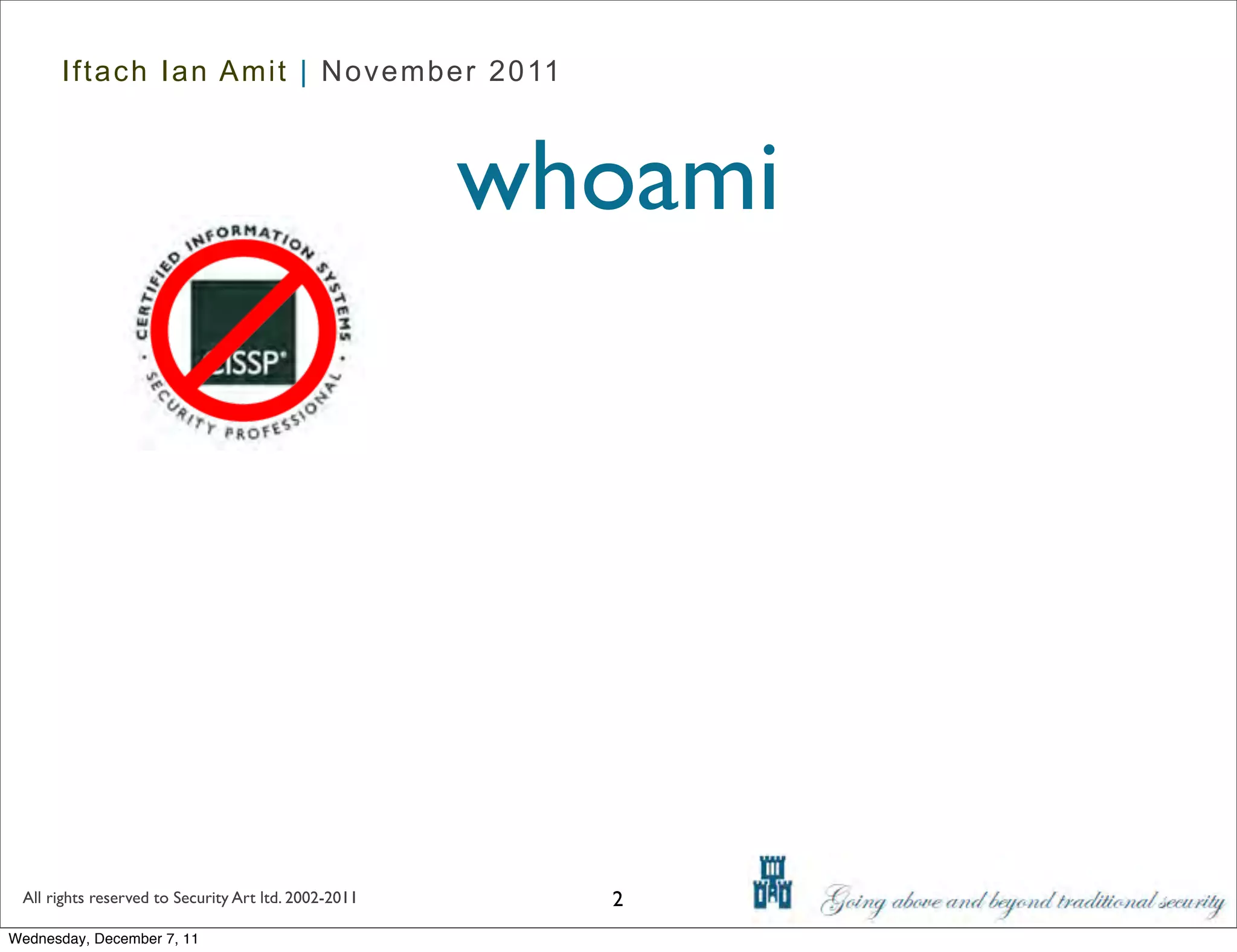 Iftach Ian Amit | November 2011



                                                      whoami




 All rights reserved to Security Art ltd. 2002-2011     2
Wednesday, December 7, 11
 