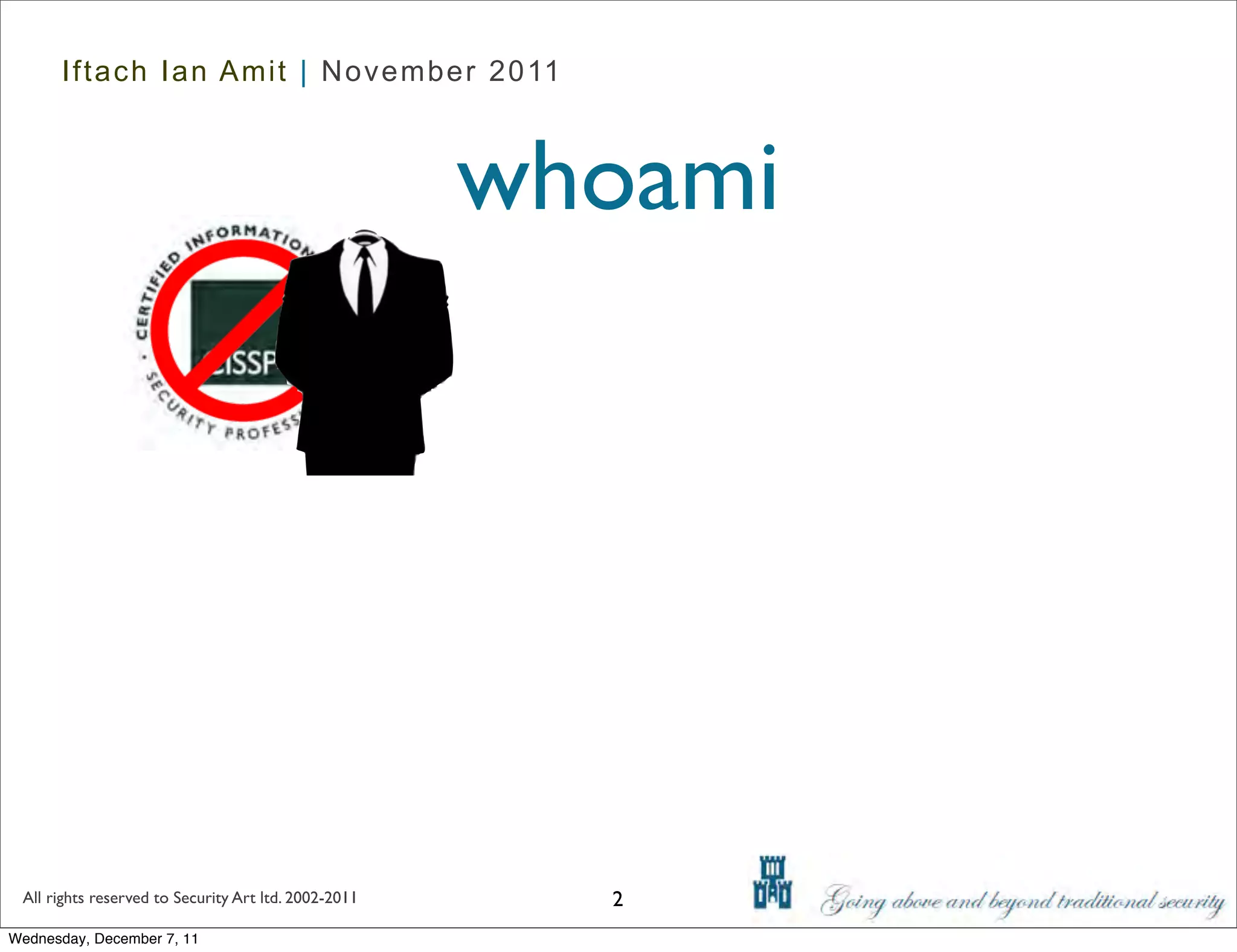 Iftach Ian Amit | November 2011



                                                      whoami




 All rights reserved to Security Art ltd. 2002-2011     2
Wednesday, December 7, 11
 