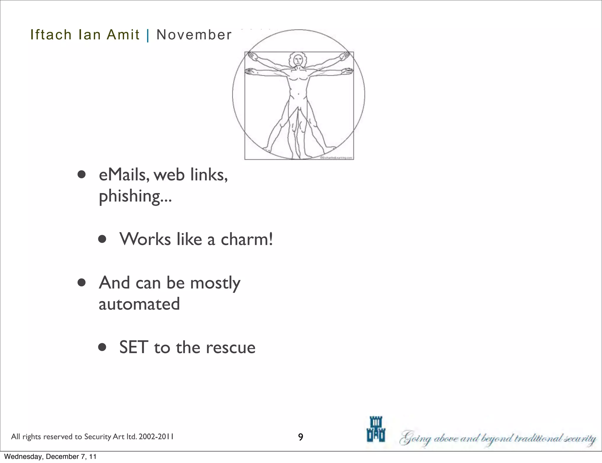 Iftach Ian Amit | November 2011




                    •       eMails, web links,
                            phishing...

                           •      Works like a charm!

                    •       And can be mostly
                            automated

                           •      SET to the rescue



 All rights reserved to Security Art ltd. 2002-2011     9
Wednesday, December 7, 11
 