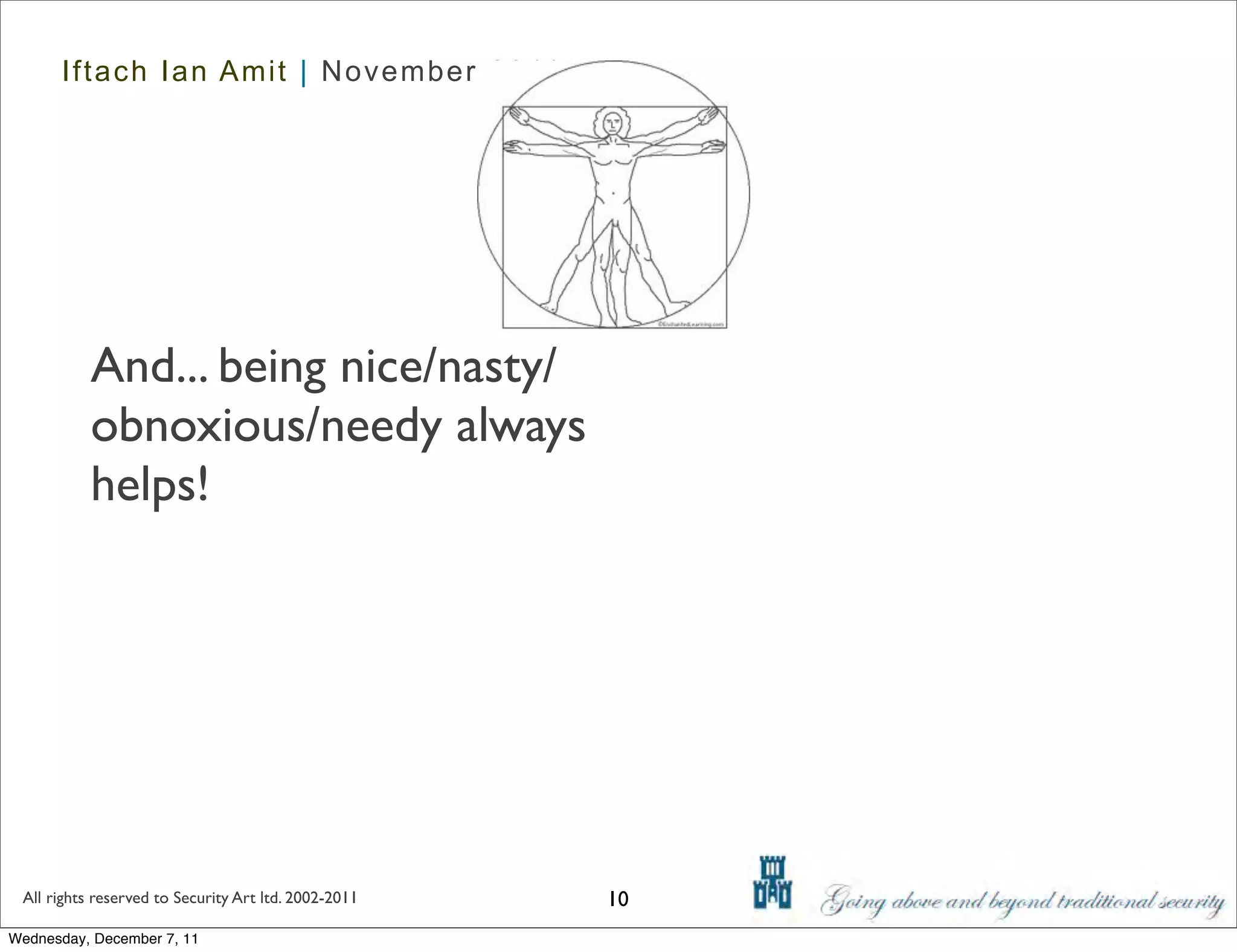 Iftach Ian Amit | November 2011




           And... being nice/nasty/
           obnoxious/needy always
           helps!




 All rights reserved to Security Art ltd. 2002-2011   10
Wednesday, December 7, 11
 