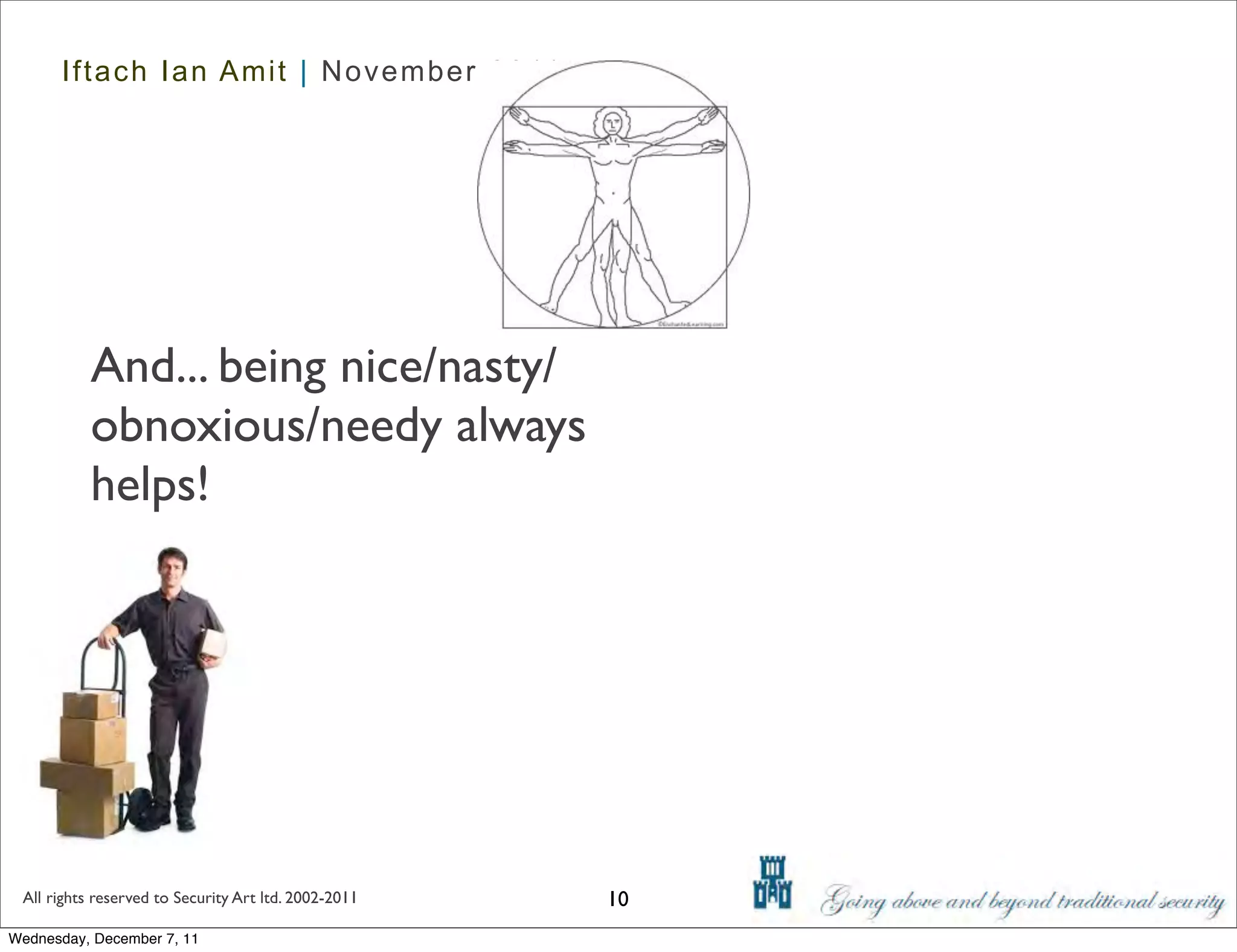 Iftach Ian Amit | November 2011




           And... being nice/nasty/
           obnoxious/needy always
           helps!




 All rights reserved to Security Art ltd. 2002-2011   10
Wednesday, December 7, 11
 