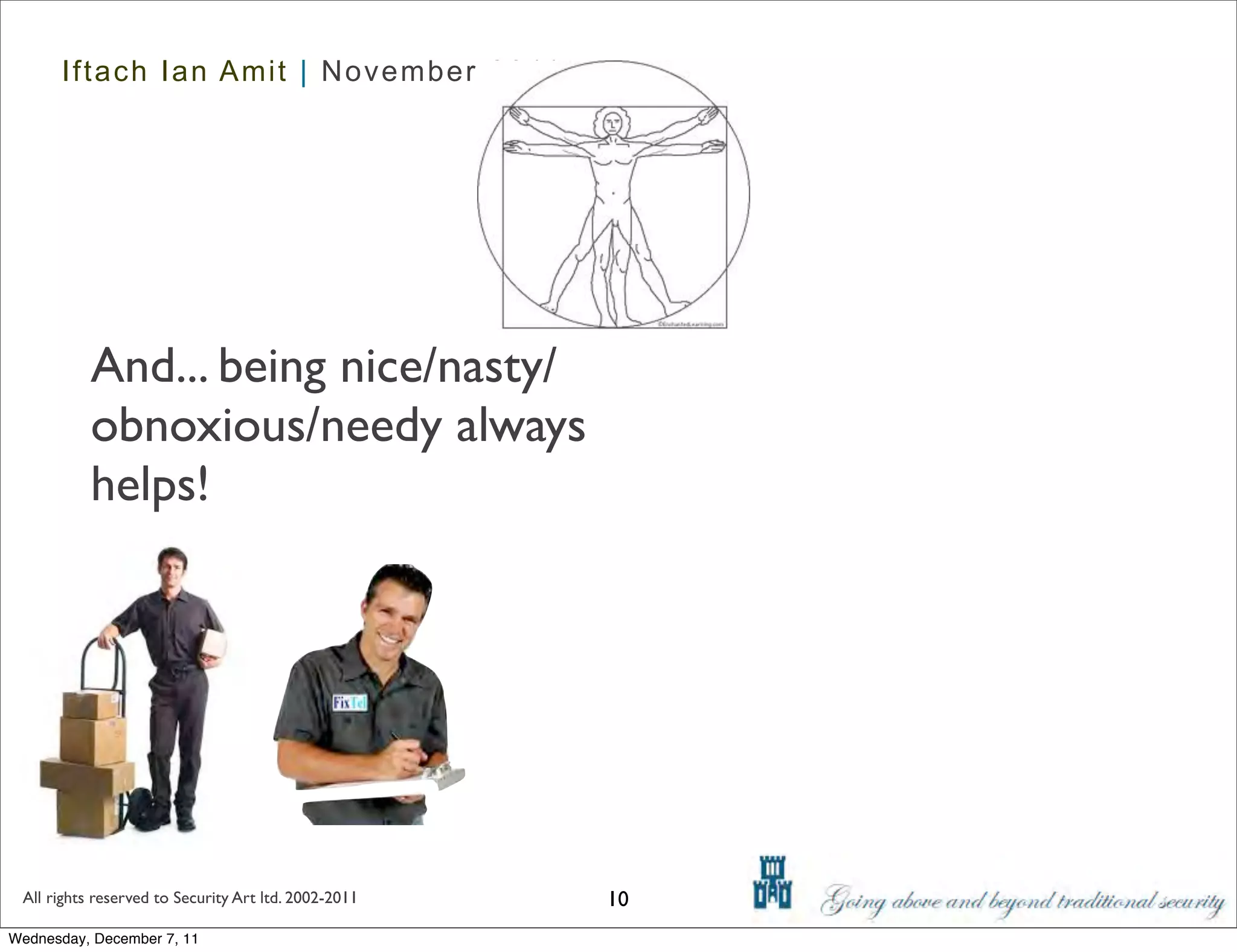 Iftach Ian Amit | November 2011




           And... being nice/nasty/
           obnoxious/needy always
           helps!




 All rights reserved to Security Art ltd. 2002-2011   10
Wednesday, December 7, 11
 