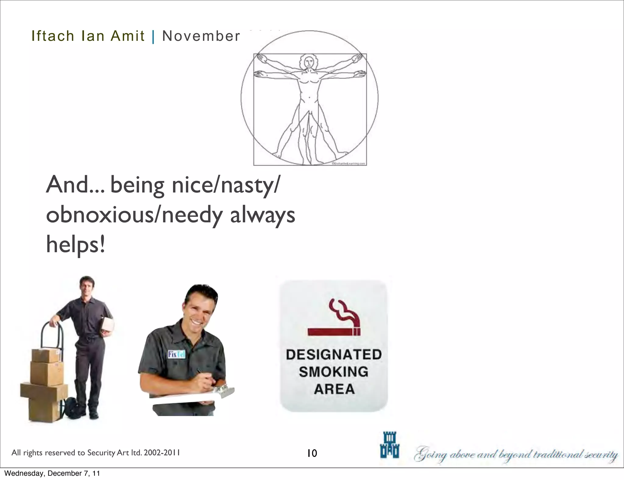 Iftach Ian Amit | November 2011




           And... being nice/nasty/
           obnoxious/needy always
           helps!




 All rights reserved to Security Art ltd. 2002-2011   10
Wednesday, December 7, 11
 