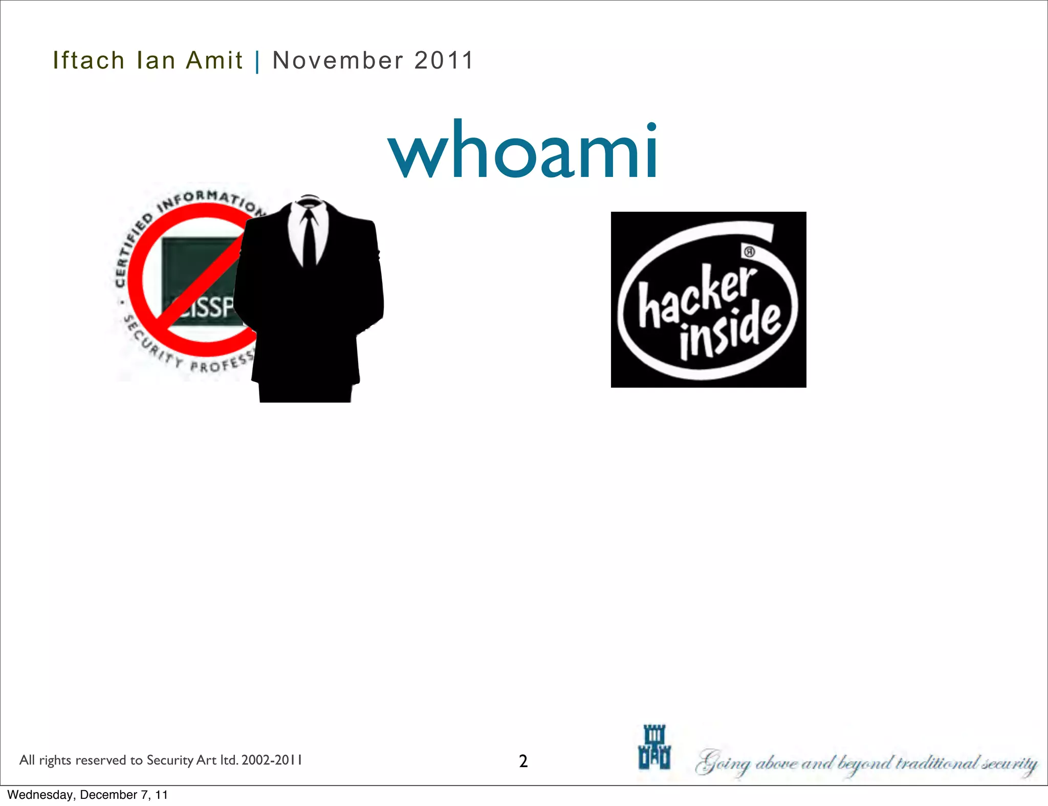 Iftach Ian Amit | November 2011



                                                      whoami




 All rights reserved to Security Art ltd. 2002-2011     2
Wednesday, December 7, 11
 