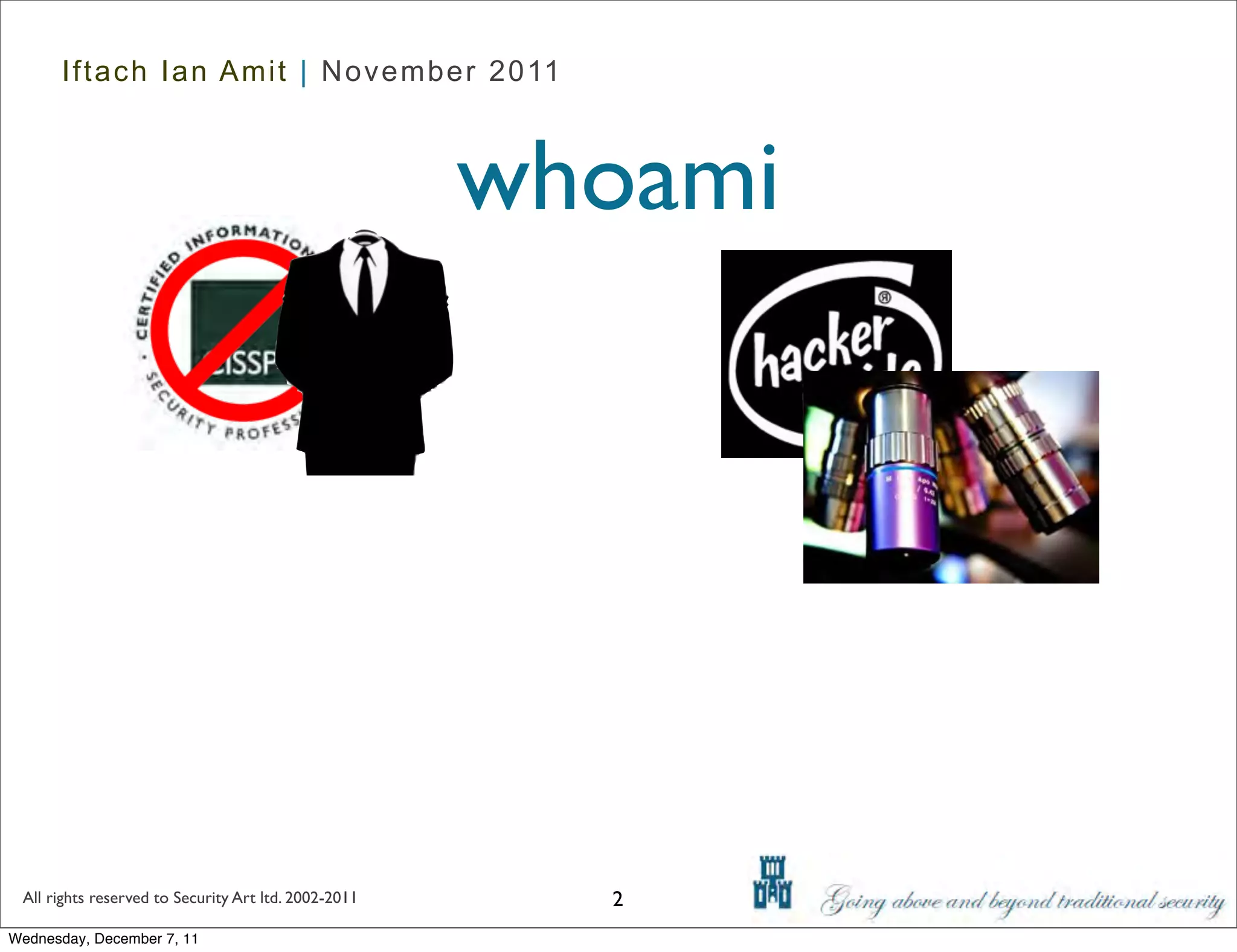 Iftach Ian Amit | November 2011



                                                      whoami




 All rights reserved to Security Art ltd. 2002-2011     2
Wednesday, December 7, 11
 
