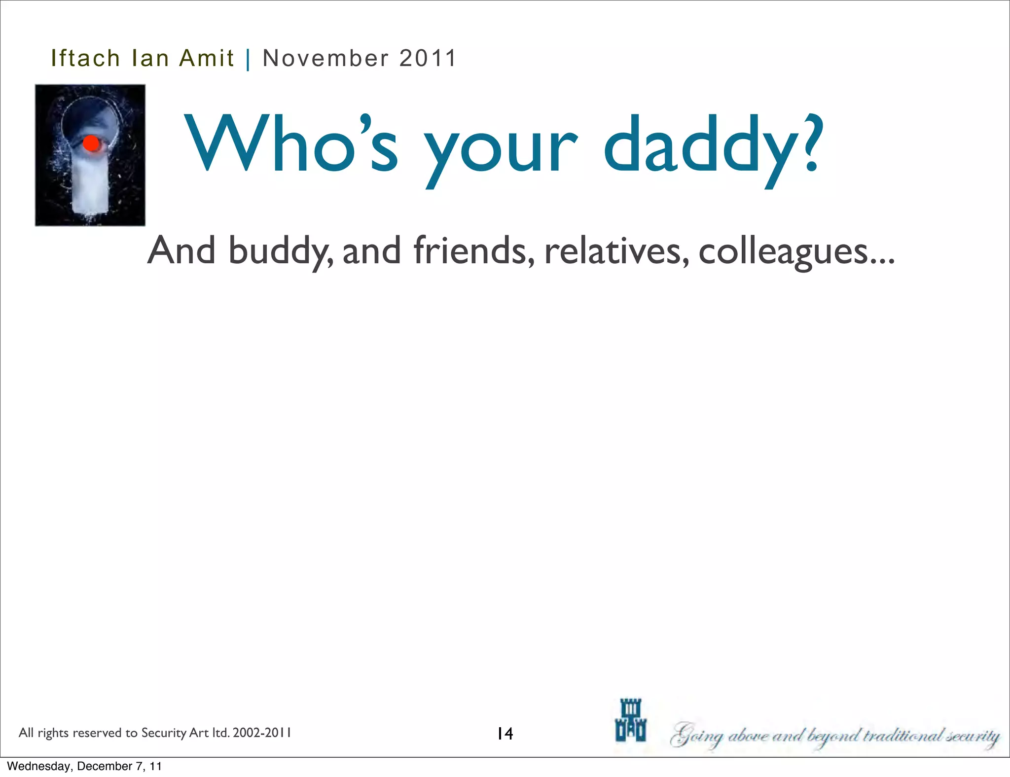 Iftach Ian Amit | November 2011



                               Who’s your daddy?
                        And buddy, and friends, relatives, colleagues...




 All rights reserved to Security Art ltd. 2002-2011   14
Wednesday, December 7, 11
 