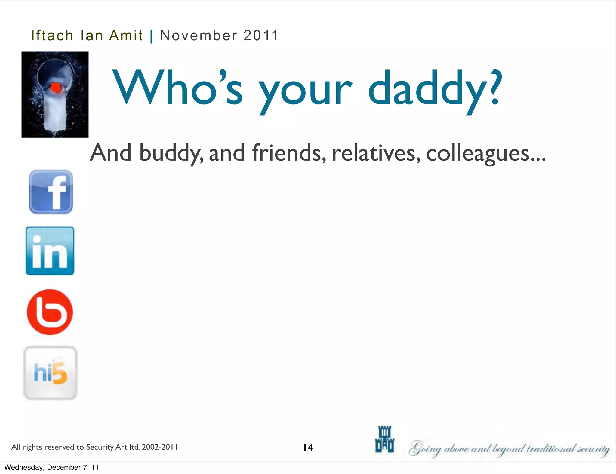 Iftach Ian Amit | November 2011



                               Who’s your daddy?
                        And buddy, and friends, relatives, colleagues...




 All rights reserved to Security Art ltd. 2002-2011   14
Wednesday, December 7, 11
 