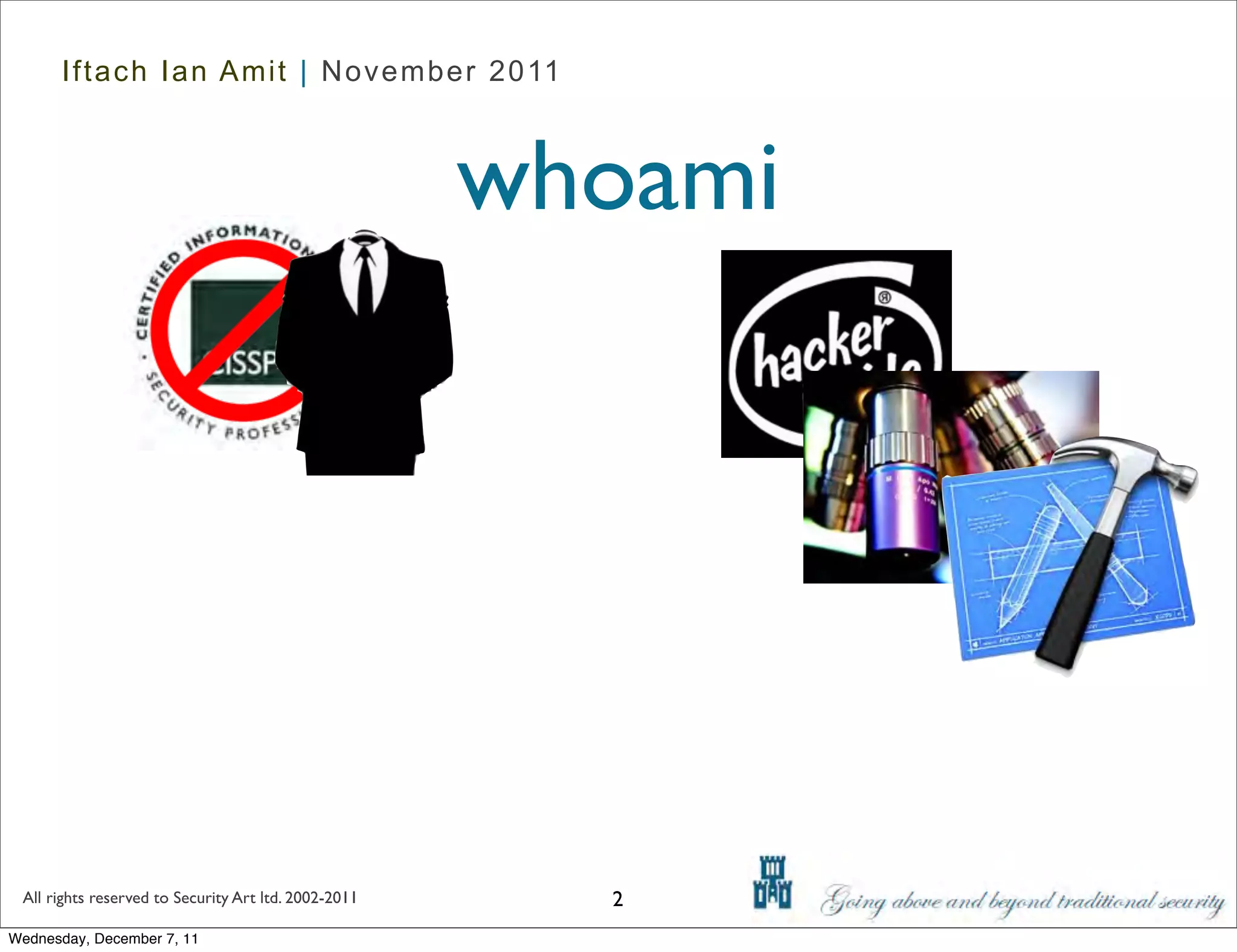 Iftach Ian Amit | November 2011



                                                      whoami




 All rights reserved to Security Art ltd. 2002-2011     2
Wednesday, December 7, 11
 