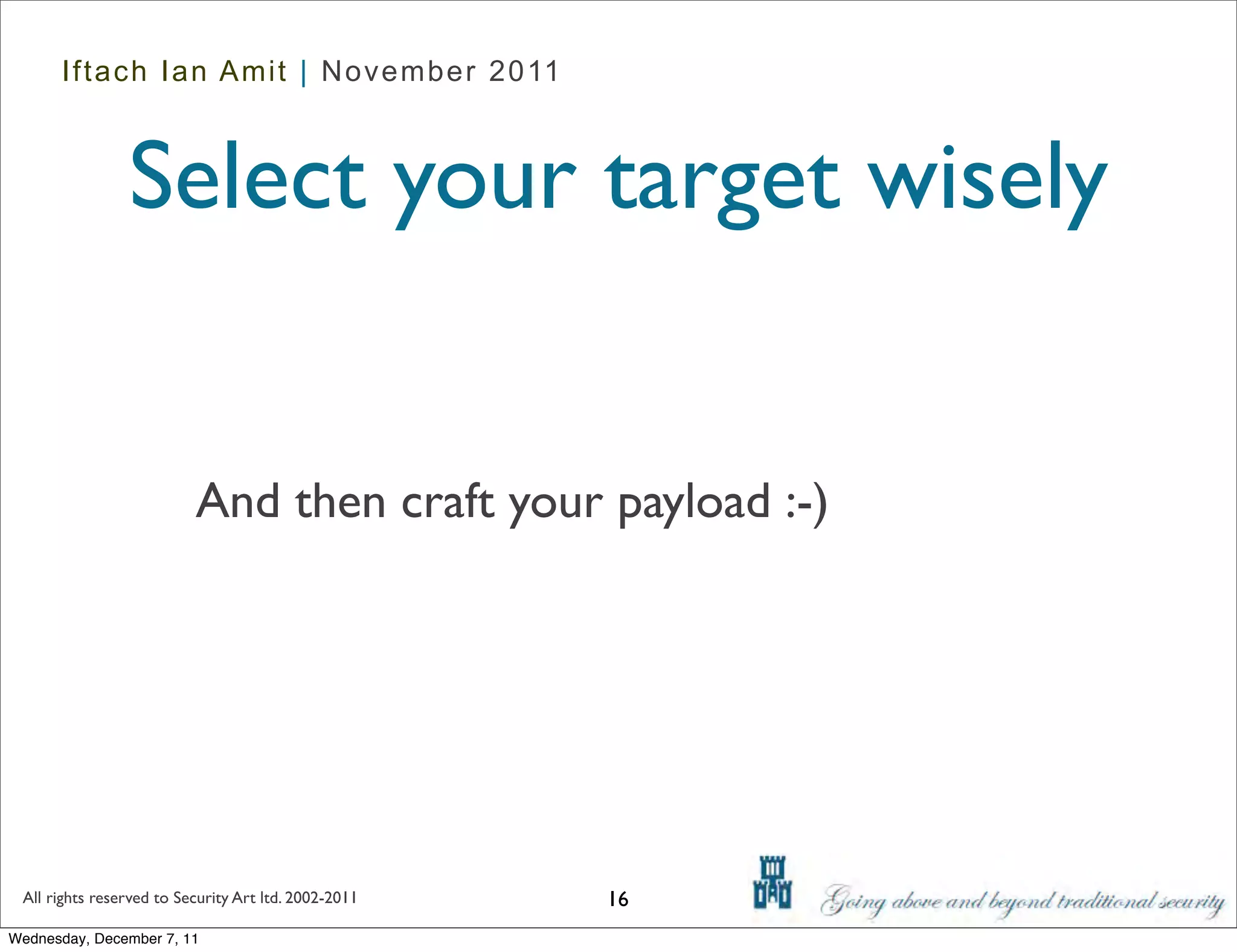 Iftach Ian Amit | November 2011



                Select your target wisely


                          And then craft your payload :-)




 All rights reserved to Security Art ltd. 2002-2011   16
Wednesday, December 7, 11
 