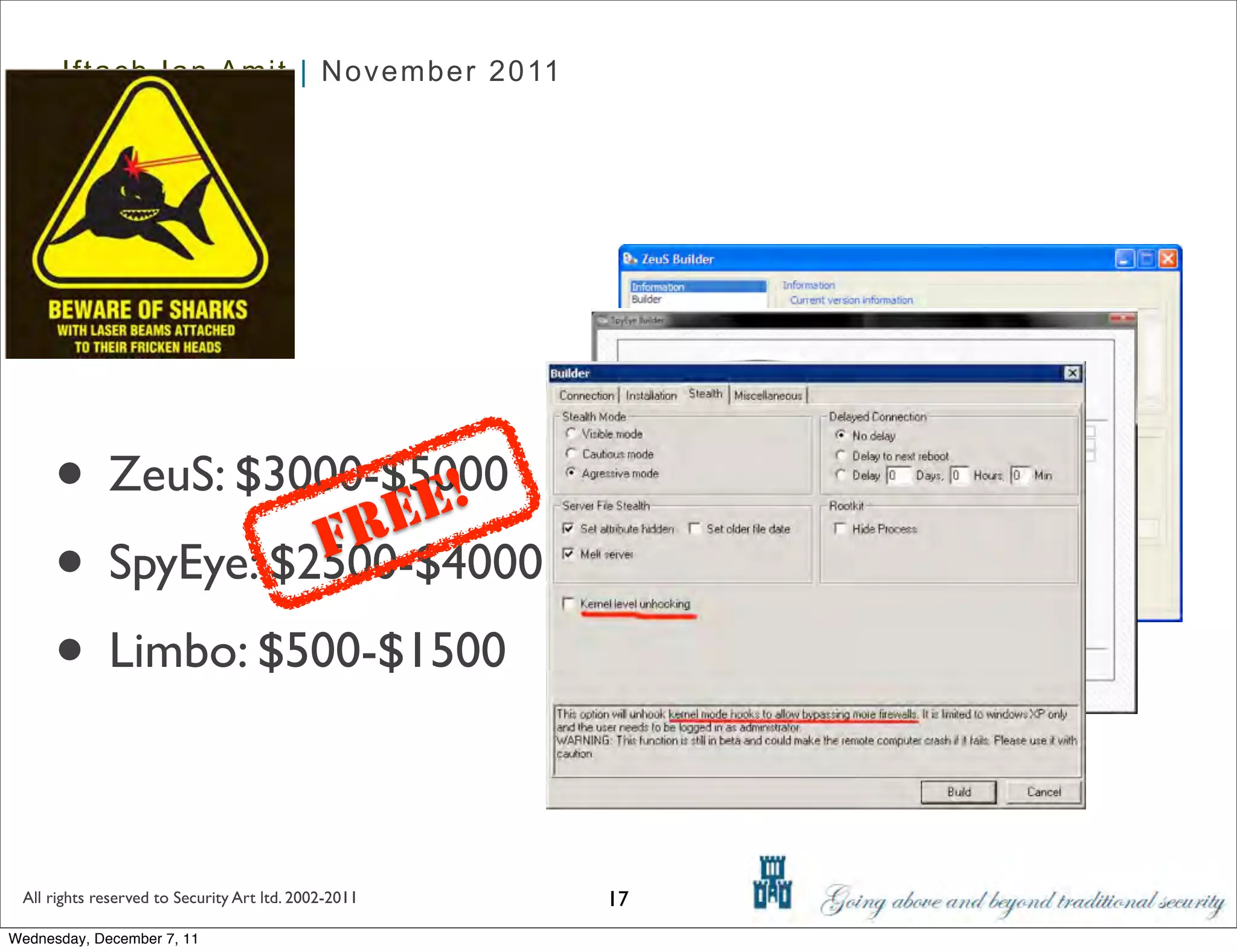 Iftach Ian Amit | November 2011




      • ZeuS: $3000-$5000
                      E!
                    RE
      • SpyEye: $2500-$4000
                  F

      • Limbo: $500-$1500

 All rights reserved to Security Art ltd. 2002-2011   17
Wednesday, December 7, 11
 