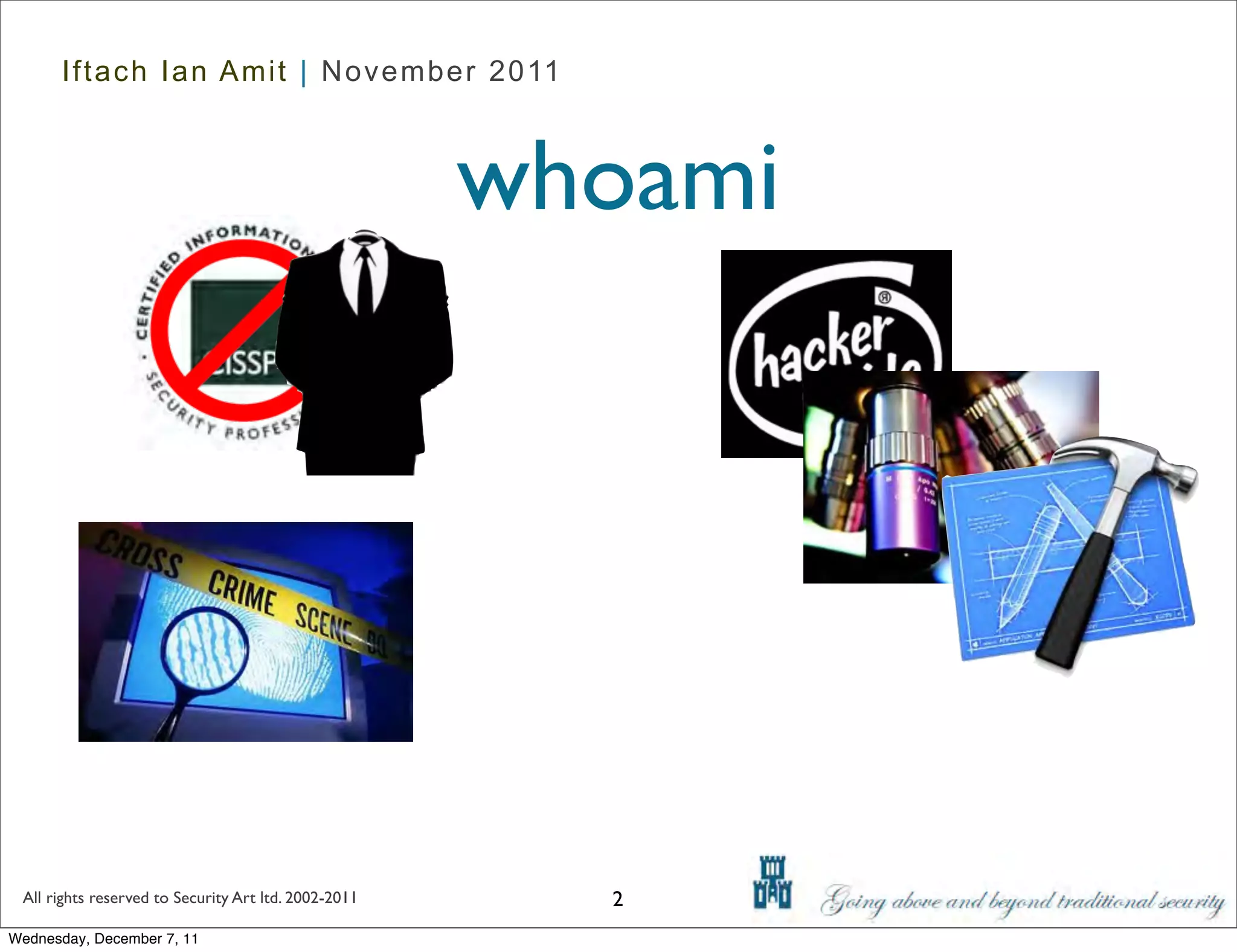 Iftach Ian Amit | November 2011



                                                      whoami




 All rights reserved to Security Art ltd. 2002-2011     2
Wednesday, December 7, 11
 