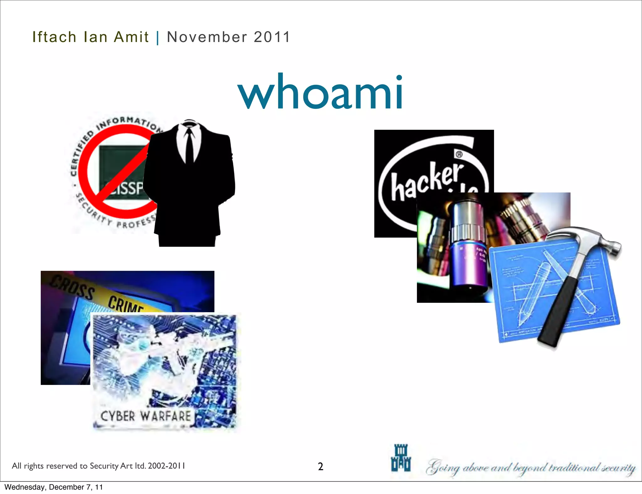 Iftach Ian Amit | November 2011



                                                      whoami




 All rights reserved to Security Art ltd. 2002-2011     2
Wednesday, December 7, 11
 