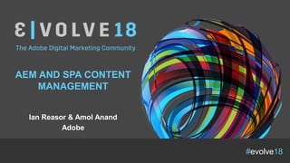 #evolve18
AEM AND SPA CONTENT
MANAGEMENT
Ian Reasor & Amol Anand
Adobe
 