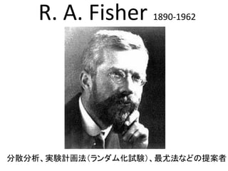 R. A. Fisher 1890-1962




分散分析、実験計画法（ランダム化試験）、最尤法などの提案者
             20
 