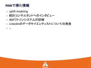    uplift modeling
   統計コンサルタントへのインタビュー
   IBMワトソンシステムの詳細
   LinkedInのデータサイエンティストについての発表
   …




                                  7
 