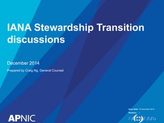 Issue Date:
Revision:
IANA Stewardship Transition
discussions
December 2014
Prepared by Craig Ng, General Counsel
16 December 2014
1
 