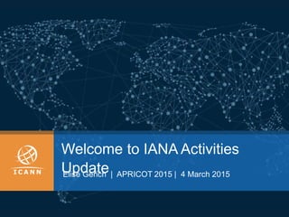 Welcome to IANA Activities
UpdateElise Gerich | APRICOT 2015 | 4 March 2015
 