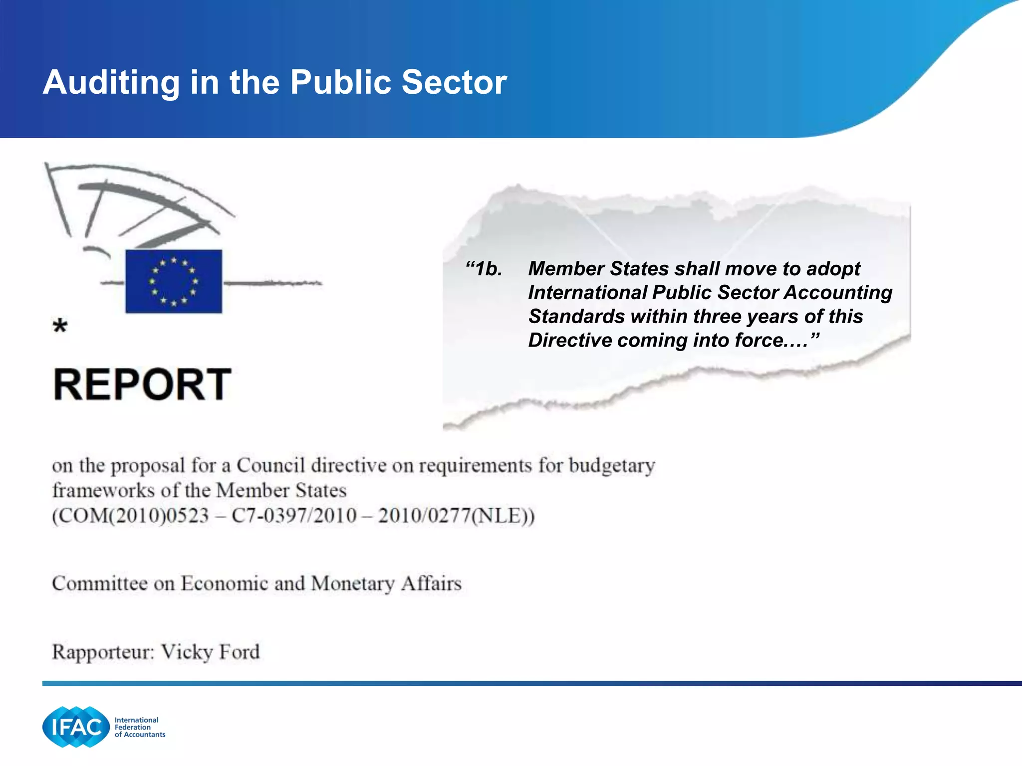 Auditing in the Public Sector




                          “1b.   Member States shall move to adopt
                                 International Public Sector Accounting
                                 Standards within three years of this
                                 Directive coming into force.…”
 