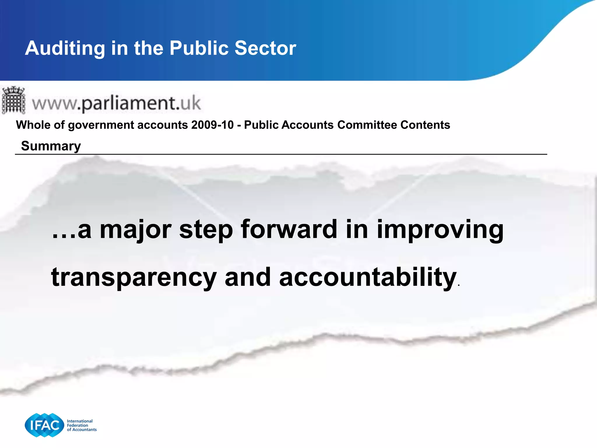 Auditing in the Public Sector


Whole of government accounts 2009-10 - Public Accounts Committee Contents
Summary




     …a major step forward in improving
     transparency and accountability.
 