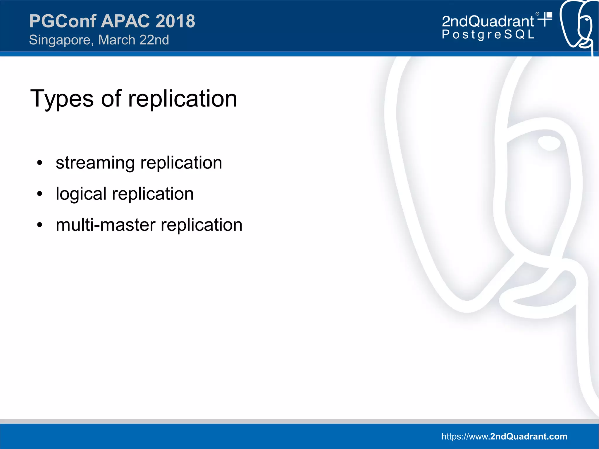 https://www.2ndQuadrant.com
PGConf APAC 2018
Singapore, March 22nd
Types of replication
● streaming replication
● logical replication
● multi-master replication
 