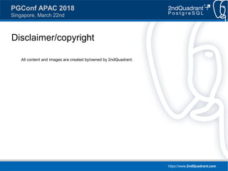 https://www.2ndQuadrant.com
PGConf APAC 2018
Singapore, March 22nd
Disclaimer/copyright
All content and images are created by/owned by 2ndQuadrant.
 