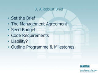 3. A Robust Brief Set the Brief  The Management Agreement  Seed Budget  Code Requirements Liability?  Outline Programme & Milestones 