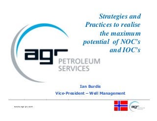 www.agr-ps.com
Ian Burdis
Vice-President – Well Management
Strategies and
Practices to realise
the maximum
potential of NOC’s
and IOC’s
 