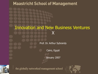 Innovation and New Business Ventures   X Prof. Dr. Arthur Sybrandy Cairo, Egypt January 2007 