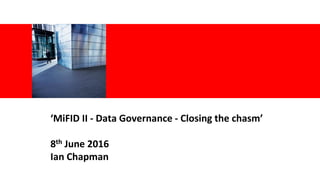 <Insert Picture Here>
‘MiFID II - Data Governance - Closing the chasm’
8th June 2016
Ian Chapman
 