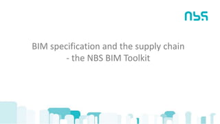 BIM specification and the supply chain
- the NBS BIM Toolkit
 