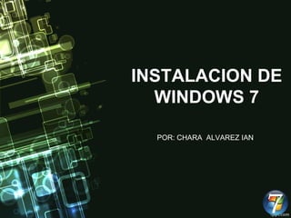 INSTALACION DE
WINDOWS 7
POR: CHARA ALVAREZ IAN
 
