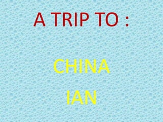A TRIP TO :
CHINA
IAN
 