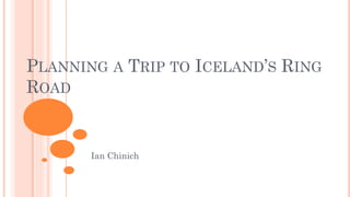 PLANNING A TRIP TO ICELAND’S RING
ROAD
Ian Chinich
 