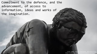 Commitment to the defence, and the
advancement, of access to
information, ideas and works of
the imagination.
CILIP (2015) Ethical Principles. Retrieved from:
http://cilip.org.uk/about/ethics/ethical-principles
 