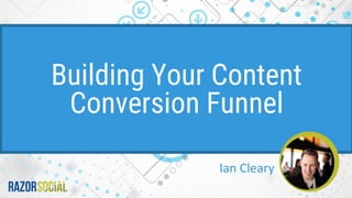 Ian Cleary
Building Your Content
Conversion Funnel
 