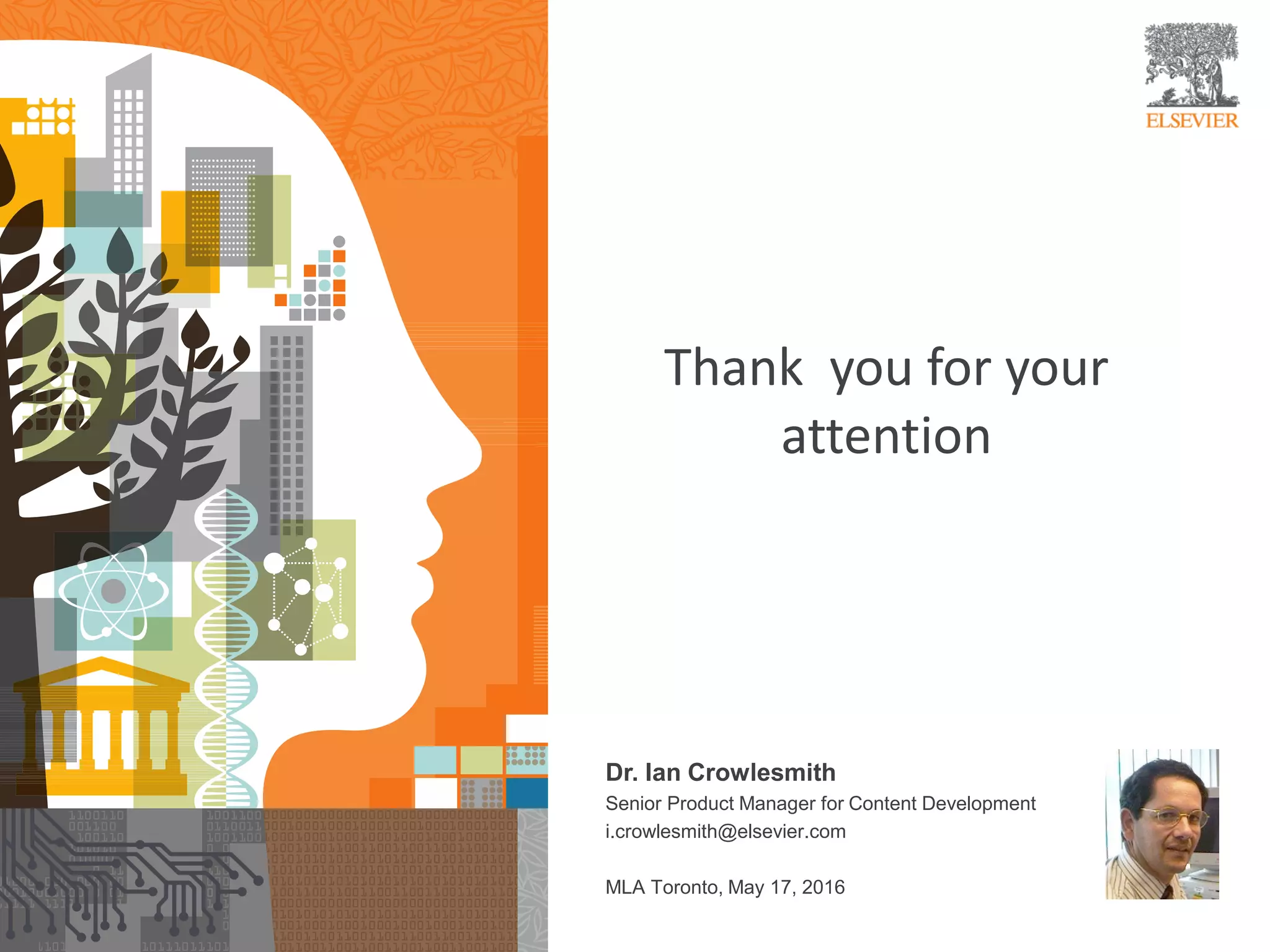 Thank you for your
attention
Dr. Ian Crowlesmith
Senior Product Manager for Content Development
i.crowlesmith@elsevier.com
MLA Toronto, May 17, 2016
 