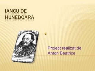 IANCU DE
HUNEDOARA

Proiect realizat de
Anton Beatrice

 
